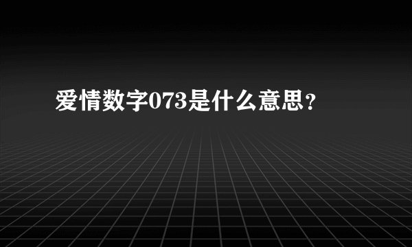 爱情数字073是什么意思？