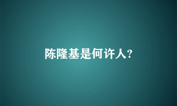 陈隆基是何许人?