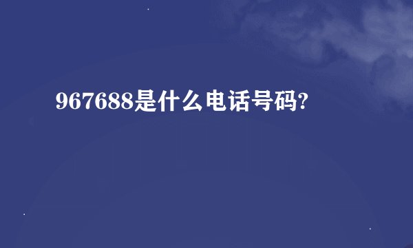 967688是什么电话号码?