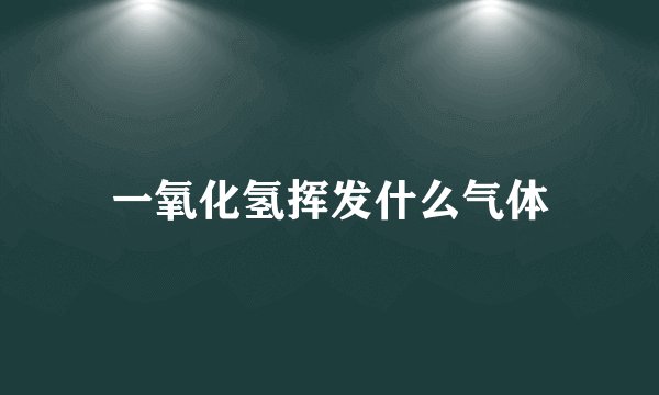 一氧化氢挥发什么气体