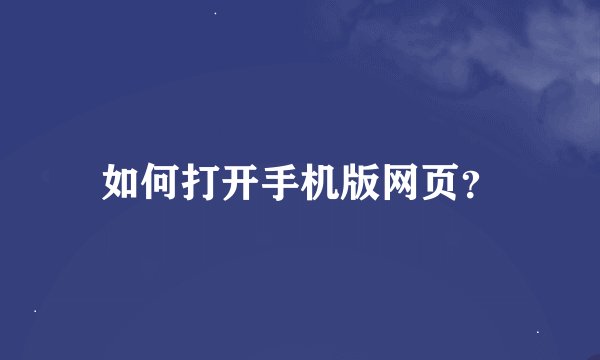 如何打开手机版网页？