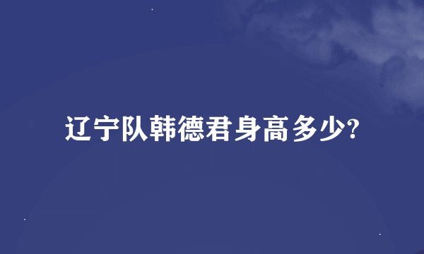 辽宁队韩德君身高多少?