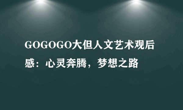GOGOGO大但人文艺术观后感：心灵奔腾，梦想之路