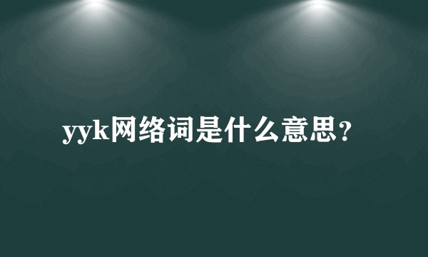 yyk网络词是什么意思？