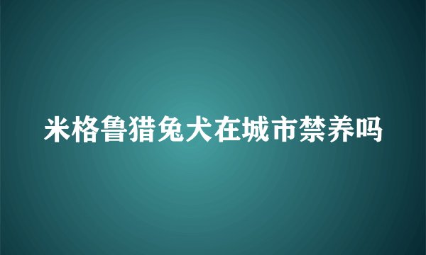 米格鲁猎兔犬在城市禁养吗