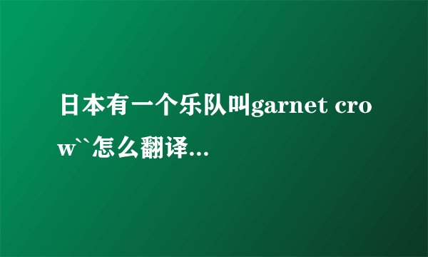 日本有一个乐队叫garnet crow``怎么翻译成中文·？