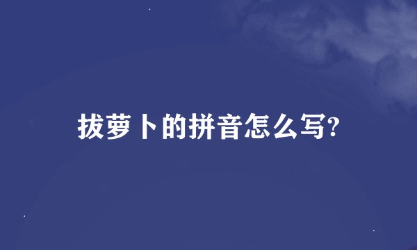 拔萝卜的拼音怎么写?