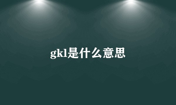 gkl是什么意思