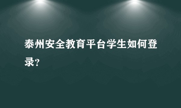 泰州安全教育平台学生如何登录？