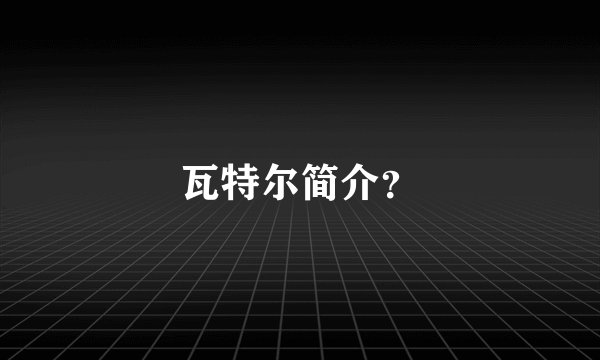 瓦特尔简介？