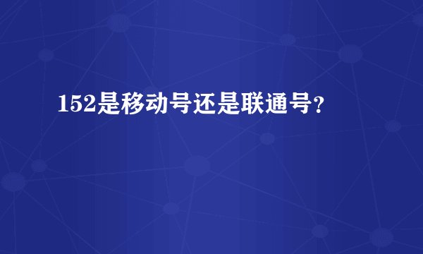 152是移动号还是联通号？