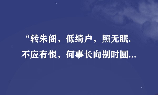 “转朱阁，低绮户，照无眠.不应有恨，何事长向别时圆.”是什么意思