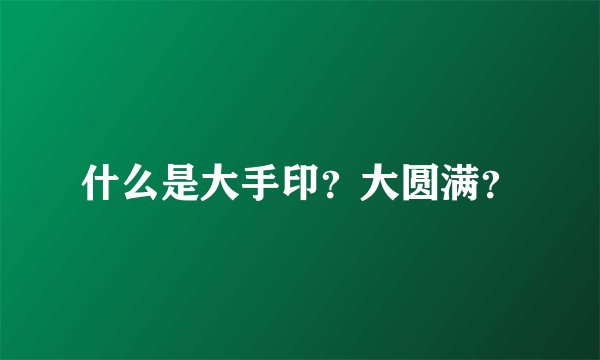 什么是大手印？大圆满？