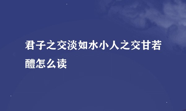 君子之交淡如水小人之交甘若醴怎么读