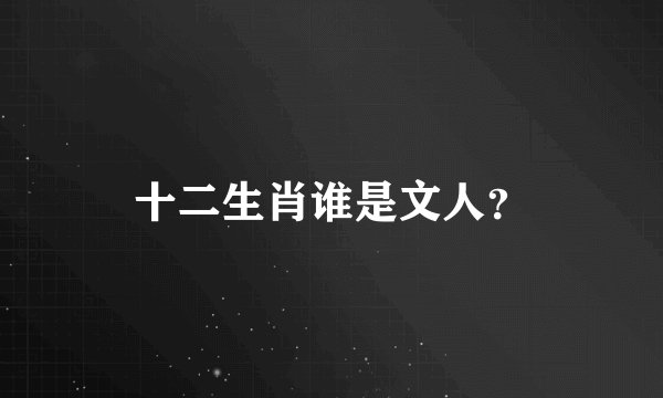 十二生肖谁是文人？