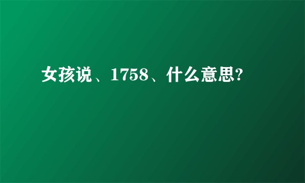 女孩说、1758、什么意思?