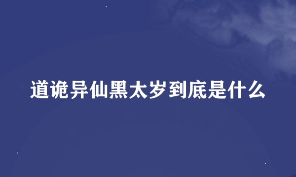 道诡异仙黑太岁到底是什么