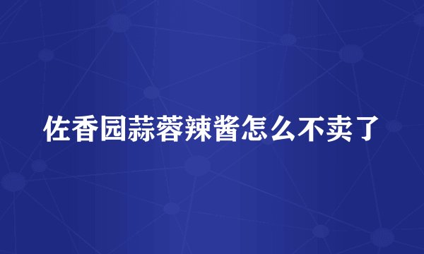 佐香园蒜蓉辣酱怎么不卖了