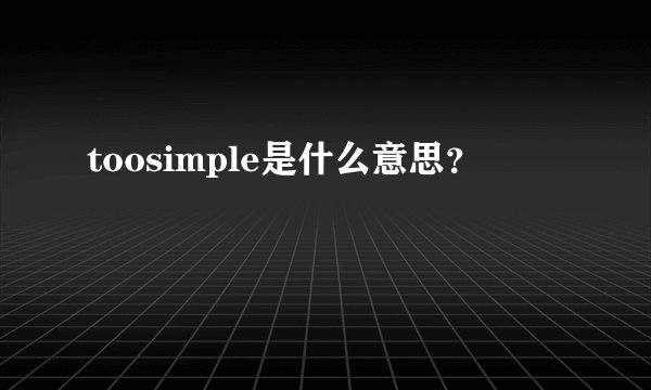 toosimple是什么意思？