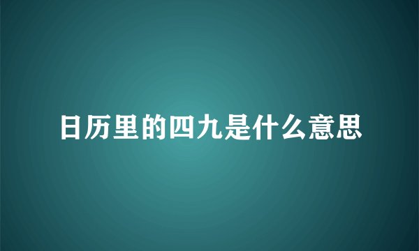 日历里的四九是什么意思