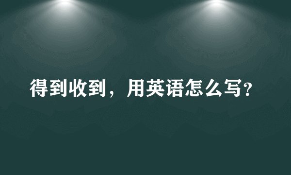 得到收到，用英语怎么写？
