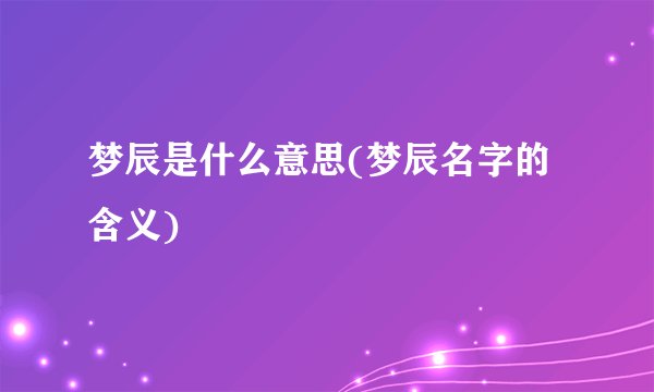 梦辰是什么意思(梦辰名字的含义)