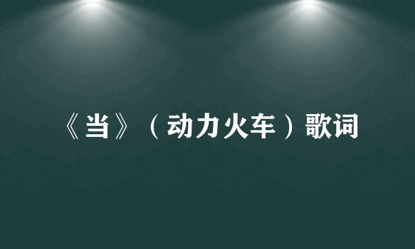 《当》（动力火车）歌词