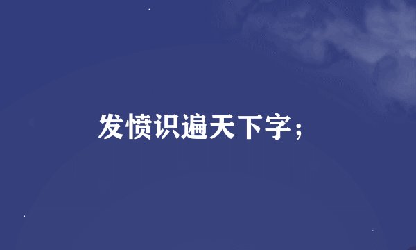 发愤识遍天下字；