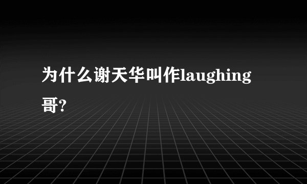 为什么谢天华叫作laughing 哥?