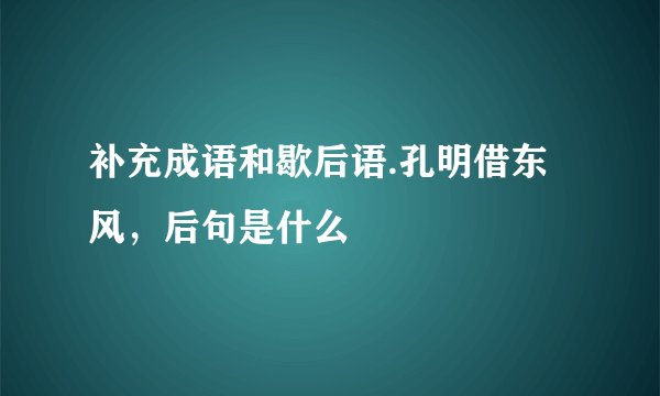 补充成语和歇后语.孔明借东风，后句是什么