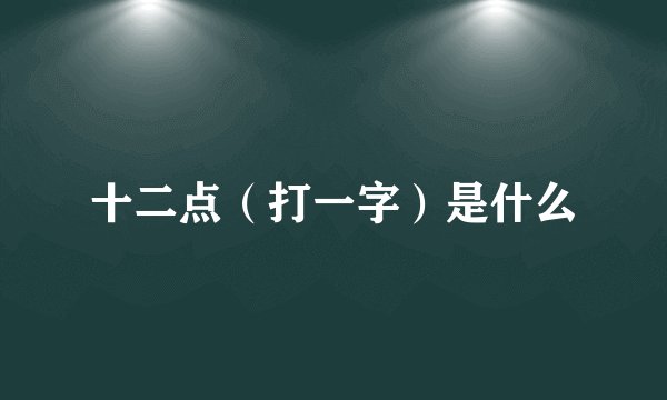 十二点（打一字）是什么