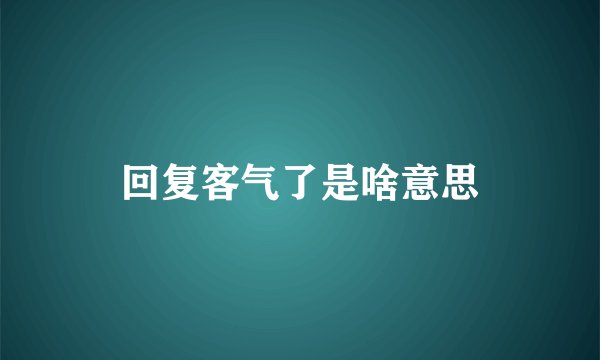 回复客气了是啥意思