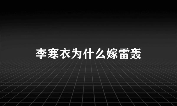 李寒衣为什么嫁雷轰