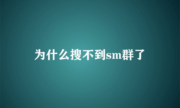 为什么搜不到sm群了
