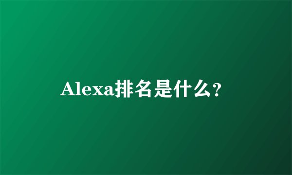 Alexa排名是什么？