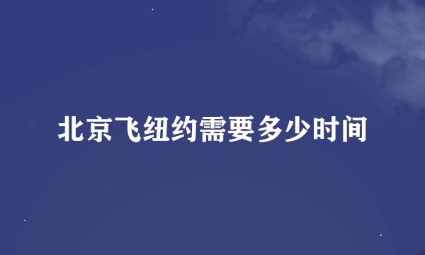 北京飞纽约需要多少时间
