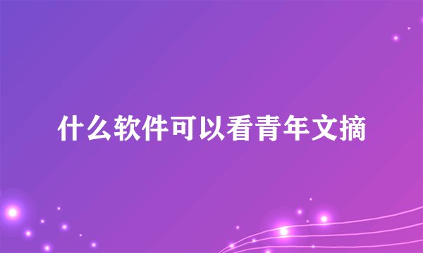 什么软件可以看青年文摘
