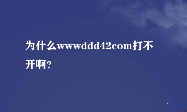 为什么wwwddd42com打不开啊？