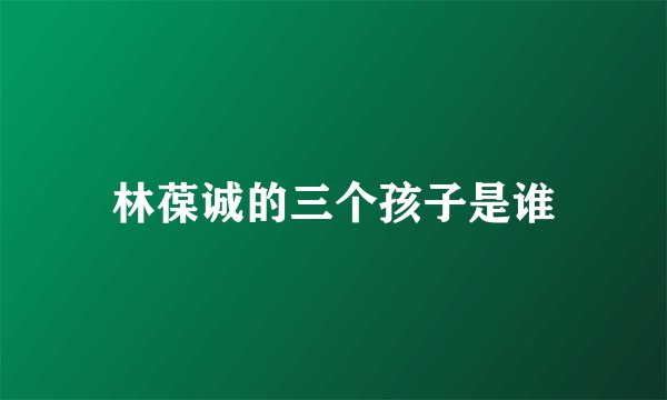 林葆诚的三个孩子是谁