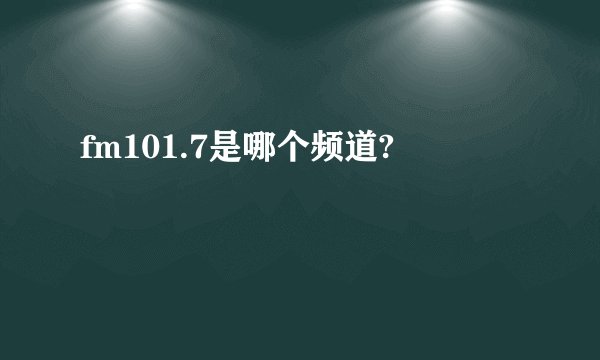 fm101.7是哪个频道?