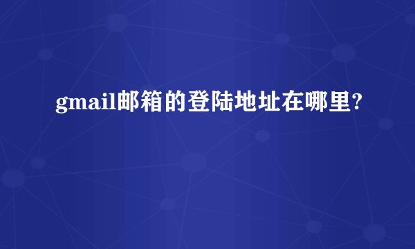 gmail邮箱的登陆地址在哪里?