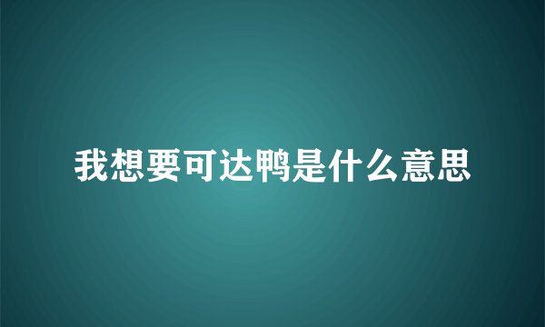 我想要可达鸭是什么意思