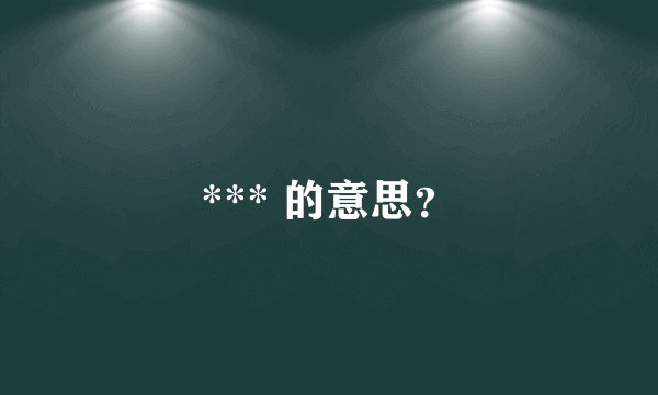 *** 的意思？