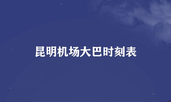 昆明机场大巴时刻表