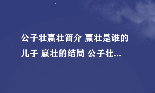 公子壮嬴壮简介 嬴壮是谁的儿子 嬴壮的结局 公子壮和惠文后的关系