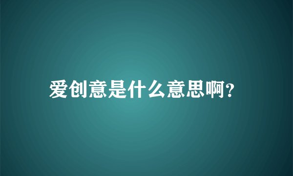 爱创意是什么意思啊？