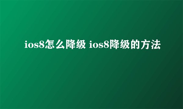 ios8怎么降级 ios8降级的方法