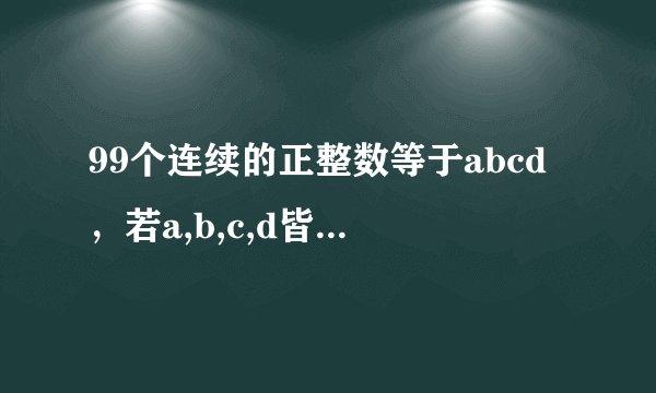 99个连续的正整数等于abcd，若a,b,c,d皆为质数，则a+b+c+d的最小值是