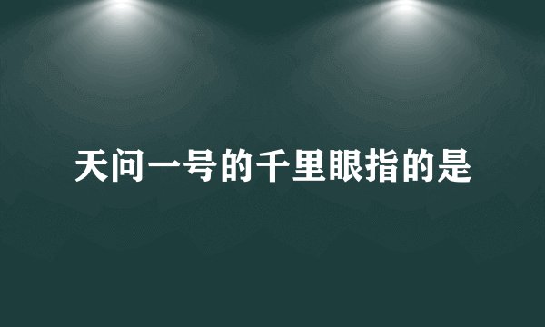 天问一号的千里眼指的是