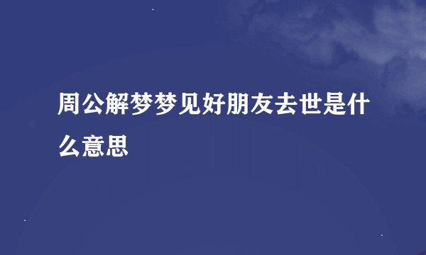 周公解梦梦见好朋友去世是什么意思